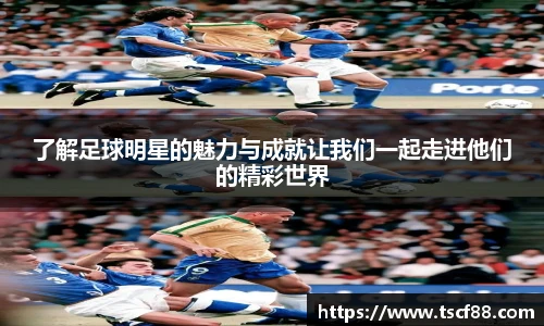 了解足球明星的魅力与成就让我们一起走进他们的精彩世界